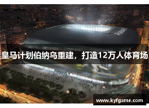 皇马计划伯纳乌重建，打造12万人体育场