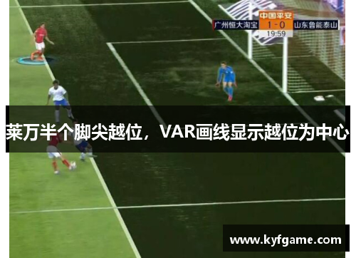 莱万半个脚尖越位，VAR画线显示越位为中心