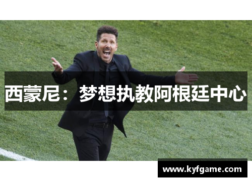 西蒙尼：梦想执教阿根廷中心